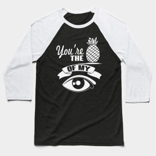 You're The Pineapple Of My Eye Baseball T-Shirt